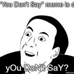 yOu DoNt SaY | the "You Don't Say" meme is dead yOu DoN't SaY? | image tagged in you dont say | made w/ Imgflip meme maker