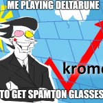 me playing detlarune for spamton | ME PLAYING DELTARUNE; TO GET SPAMTON GLASSES | image tagged in kromer,deltarune | made w/ Imgflip meme maker