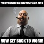 Not the words you want to hear from your boss | YOUR TWO WEEK HOLIDAY VACATION IS OVER NOW GET BACK TO WORK! | image tagged in memes,scumbag boss | made w/ Imgflip meme maker
