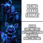 Funtime Foxy, for once. | USING DRAKE FORMAT; USING FUNTIME FOXY BECAUSE IT'S KIND OF UNIQUE, AND I LIKE FNAF. | image tagged in funtime foxy drake meme | made w/ Imgflip meme maker