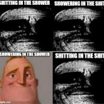 Showering in she shit | SHITTING IN THE SHOWER; SHOWERING IN THE SHIT; SHITTING IN THE SHIT; SHOWERING IN THE SHOWER | image tagged in mr incredible | made w/ Imgflip meme maker