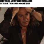 Necesito hacerte el amor | ME: MOM, WHERE ARE MY GAMECUBE GAMES
MOM: I THREW THEM AWAY OR GIVE THEM
ME: | image tagged in necesito hacerte el amor,memes,funny,funny memes,fun,meme | made w/ Imgflip meme maker
