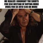 Necesito hacerte el amor | ME REALIZE I BROUGHT THE SHIRTS
FOR $50 INSTEAD OF BUYING MORE
DVDS FOR $5 INTO $40 OR MORE | image tagged in necesito hacerte el amor,memes,meme,funny,fun,funny memes | made w/ Imgflip meme maker