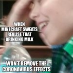 Minecraft sweats be like | WHEN MINECRAFT SWEATS REALISE THAT DRINKING MILK; WON’T REMOVE THE C0RONAVIRUS EFFECTS | image tagged in my life is a lie,minecraft memes,fun,funny memes | made w/ Imgflip meme maker