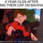 There is a 99% chance this will not get onto the front page | 9 YEAR OLDS AFTER PUTTING THEIR CAP ON BACKWARDS | image tagged in welcome to downtown coolsville,front page,coolsville,9 year old me,relatable,relatable memes | made w/ Imgflip meme maker