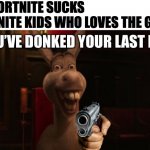 Youve donked your last key | ME: FORTNITE SUCKS
FORTNITE KIDS WHO LOVES THE GAME: | image tagged in youve donked your last key,funny,fun,memes,meme,shrek | made w/ Imgflip meme maker
