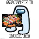 Image Title | AMO GUS' SUS-HI; BOTTOM TEXT | image tagged in amogus updated version,sushi,sus | made w/ Imgflip meme maker