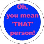 Oh, you mean 'THAT' person! Button