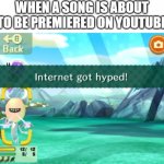 The internet before a song premiere | WHEN A SONG IS ABOUT TO BE PREMIERED ON YOUTUBE | image tagged in internet got hyped,song,premiere | made w/ Imgflip meme maker