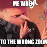 Virtual school in a nutshell tho | ME WHEN; I LOG INTO THE WRONG ZOOM CLASS | image tagged in gru calculating | made w/ Imgflip meme maker
