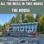 Bruhhhhhh | FRIEND:SORRY FOR ALL THE MESS IN THIS HOUSE; THE HOUSE: | image tagged in fancy window house trees,yeah,no tags | made w/ Imgflip meme maker