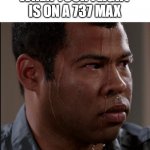 737 Max meme | WHEN YOUR FLIGHT IS ON A 737 MAX | image tagged in sweating man,aviation,737,travel | made w/ Imgflip meme maker