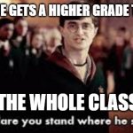 When someone get a higher grade than the nerd... | WHEN SOMEONE GETS A HIGHER GRADE THAN THE NERD; THE WHOLE CLASS: | image tagged in how dare you stand where he stood | made w/ Imgflip meme maker