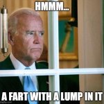 Sad Joe Biden | HMMM... A FART WITH A LUMP IN IT | image tagged in sad joe biden | made w/ Imgflip meme maker