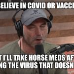 Dr. Joe Rogan | I DON'T BELIEVE IN COVID OR VACCINATIONS; BUT I'LL TAKE HORSE MEDS AFTER CATCHING THE VIRUS THAT DOESN'T EXIST. | image tagged in joe rogan face,covid-19,joe rogan,doctor | made w/ Imgflip meme maker