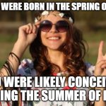Hippie Ish | IF YOU WERE BORN IN THE SPRING OF 1970; YOU WERE LIKELY CONCEIVED DURING THE SUMMER OF LOVE | image tagged in hippie ish | made w/ Imgflip meme maker