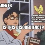 Online Matches | PARENTS; ME PLAYING ONLINE WITH MY FRIENDS- BUT THEY TELL ME TO PAUSE THE GAME WHEN I CAN’T. IS THIS DISOBEDIENCE? | image tagged in is this a bird | made w/ Imgflip meme maker