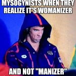 Mysogynists be like | MYSOGYNISTS WHEN THEY REALIZE IT'S WOMANIZER AND NOT "MANIZER" | image tagged in memes,michael phelps death stare | made w/ Imgflip meme maker