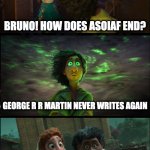 We Don't Talk About Bruno | BRUNO! HOW DOES ASOIAF END? GEORGE R R MARTIN NEVER WRITES AGAIN; WE DON'T TALK ABOUT BRUNO, NO, NO, NO | image tagged in we don't talk about bruno | made w/ Imgflip meme maker