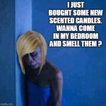 blondie | I JUST BOUGHT SOME NEW SCENTED CANDLES.
WANNA COME IN MY BEDROOM AND SMELL THEM ? | image tagged in blondie,date,friends,scented candles,romantic ladies,candles | made w/ Imgflip meme maker