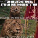 Do not cite the deep magic to me witch | TEACHERS IN 2031 WHEN A STUDENT TRIES TO DEEZ NUTS THEM | image tagged in do not cite the deep magic to me witch | made w/ Imgflip meme maker