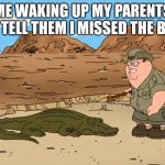 Come on, Do something | ME WAKING UP MY PARENTS TO TELL THEM I MISSED THE BUS | image tagged in come on do something | made w/ Imgflip meme maker