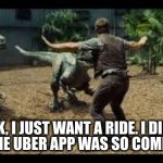 Velociraptor Uber taxi cab ride | LOOK, I JUST WANT A RIDE. I DIDN'T KNOW THE UBER APP WAS SO COMPETITIVE. | image tagged in jurassic world 3 velociraptors | made w/ Imgflip meme maker