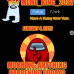 Mornin' | JANUARY 4, 2022; MORNING, ANYTHING HAPPENING TODAY? | image tagged in meme_king_2022 announcement template,good morning | made w/ Imgflip meme maker