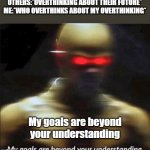 idk what to type here | OTHERS:*OVERTHINKING ABOUT THEIR FUTURE*
ME:*WHO OVERTHINKS ABOUT MY OVERTHINKING* My goals are beyond your understanding | image tagged in my goals are beyond your understanding | made w/ Imgflip meme maker