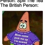 Patrick Mom come pick me up I'm scared | Person: Spill The Tea
The British Person: | image tagged in patrick mom come pick me up i'm scared | made w/ Imgflip meme maker