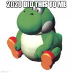 Fat Yoshi | 2020 DID THIS TO ME | image tagged in fat yoshi | made w/ Imgflip meme maker