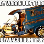 Don't mess with the paddy wagon | PADDY WAGON DON'T FORGIVE; PADDY WAGON DON'T FORGET | image tagged in paddy wagon,don't play | made w/ Imgflip meme maker