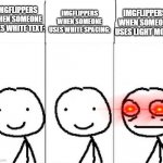 Imgflippers has been engaged!!! | IMGFLIPPERS WHEN SOMEONE USES WHITE TEXT: IMGFLIPPERS WHEN SOMEONE USES LIGHT MODE: IMGFLIPPERS WHEN SOMEONE USES WHITE SPACING: | image tagged in realization,imgflip,imgflip users,memes,relatable | made w/ Imgflip meme maker