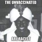 Justin Trudeau Blackface | THE UNVACCINATED; ARE RACIST | image tagged in justin trudeau blackface | made w/ Imgflip meme maker