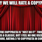 Copypasta Rating | TODAY WE WILL RATE A COPYPASTA; THE COPYPASTA IS "JUST DO IT". THIS IS A CLASSIC, BUT I FEEL NO ONE USES IT ANYMORE. RATING:7/10 COPYPASTA IN COMMENTS | image tagged in stage curtains,copy | made w/ Imgflip meme maker