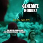 me trying to get free robux | GENERATE ROBUX! 7 YEAR OLD ME CLICKING ON IT AND THINKING I WILL GET 10K ROBUX | image tagged in do you trust me with every cell of my body | made w/ Imgflip meme maker