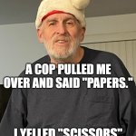 A Cop Pulled Me Over | A COP PULLED ME OVER AND SAID "PAPERS."; I YELLED "SCISSORS" AND DROVE AWAY | image tagged in ultimate dad joker | made w/ Imgflip meme maker