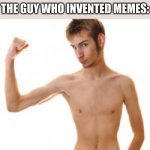 hehe | THE GUY WHO INVENTED MEMES:; MISTAKES MAKEYOU STRONGER | image tagged in scrawny,memes,hehe | made w/ Imgflip meme maker
