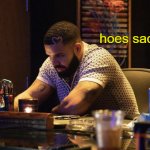 Hoes sad Drake