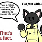 Cred to RetrotheFloof (i think that's their name) | There is nothing wrong with TikTok and Gacha, the app itself, it's the people who use it; That's a fact. | image tagged in fun fact with loki | made w/ Imgflip meme maker