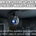 Minor case of serious brain damage | ME WHEN MY FRIEND SAYS BATMAN WAS THE BEST MARVEL CHARACTER: | image tagged in minor case of serious brain damage,marvel,oh wow are you actually reading these tags,stop reading the tags,i said stop | made w/ Imgflip meme maker