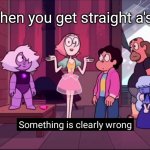 hee hoo | when you get straight a's: | image tagged in something is clearly wrong | made w/ Imgflip meme maker