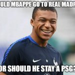 Mbappe | SHOULD MBAPPE GO TO REAL MADRID? OR SHOULD HE STAY A PSG? | image tagged in mbappe | made w/ Imgflip meme maker