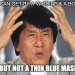 Covid Confusion | COVID CAN GET BY A VACCINE & A BOOSTER . . . BUT NOT A THIN BLUE MASK?! | image tagged in jackie chan confused,covid,covid vaccine,covidiots | made w/ Imgflip meme maker