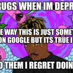 depression does this to you | I DO DRUGS WHEN IM DEPRESSED; BY THE WAY THIS IS JUST SOMETHING I FOUND ON GOOGLE BUT ITS TRUE I DO THEM; DONT DO THEM I REGRET DOING THEM | image tagged in depression does this to you | made w/ Imgflip meme maker