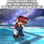 rip characters not in smash ultimate | WHEN YOUR FAVORITE VIDEO GAME CHARACTER DOESN'T GET ADDED TO SUPER SMASH BROS ULTIMATE | image tagged in depressed mario,characters,super smash bros | made w/ Imgflip meme maker