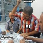 True story believe it or not | MY 48 HOUR PROTECTION DEODORANT; ME; MY DOCTOR SAYING I HAVE 24 HOURS TO LIVE | image tagged in angry turkish man playing cards meme | made w/ Imgflip meme maker