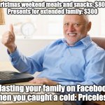 Christmas Cold | Christmas weekend meals and snacks: $800+
Presents for extended family: $300; Blasting your family on Facebook when you caught a cold: Priceless. | image tagged in hide the pain harold thumbs up | made w/ Imgflip meme maker