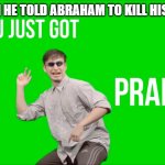 Biblical pranks are the best pranks. | GOD WHEN HE TOLD ABRAHAM TO KILL HIS OWN SON | image tagged in filthy frank you just got pranked | made w/ Imgflip meme maker