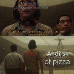 Is this the greatest power? | Me trying to get popular at school; A slice of pizza | image tagged in is this the greatest power | made w/ Imgflip meme maker